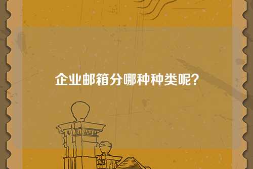 企业邮箱分哪种种类呢？