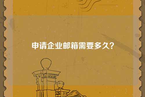 申请企业邮箱需要多久？