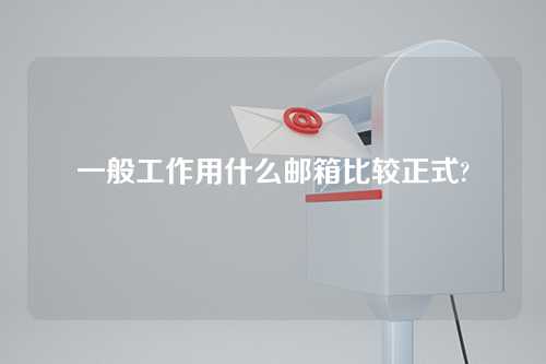 一般工作用什么邮箱比较正式?