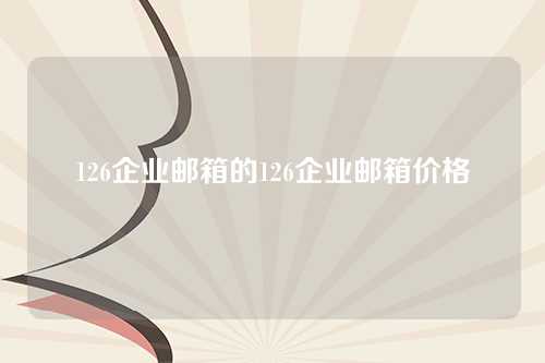 126企业邮箱的126企业邮箱价格
