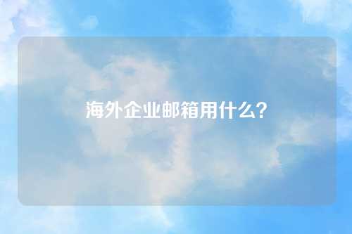 海外企业邮箱用什么？
