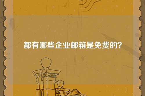 都有哪些企业邮箱是免费的？