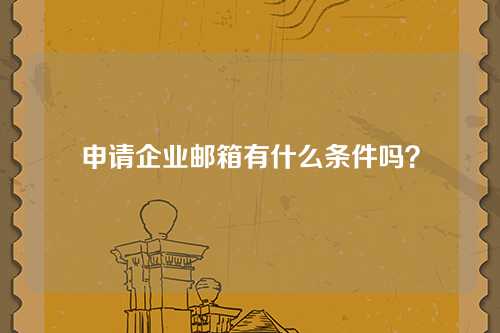 申请企业邮箱有什么条件吗？