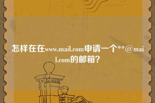 怎样在在www.mail.com申请一个**@mail.com的邮箱？
