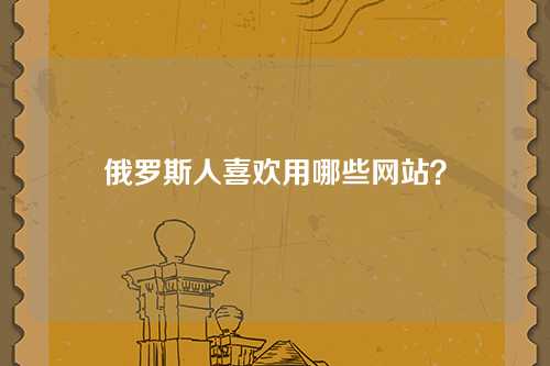 俄罗斯人喜欢用哪些网站？