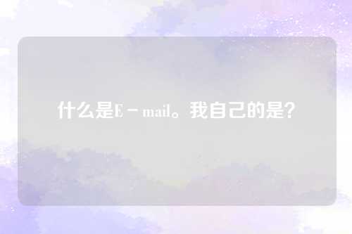 什么是E－mail。我自己的是？