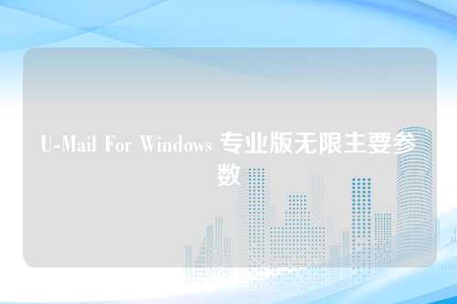 U-Mail For Windows 专业版无限主要参数