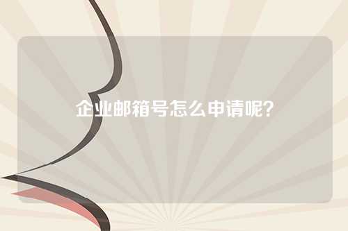 企业邮箱号怎么申请呢？