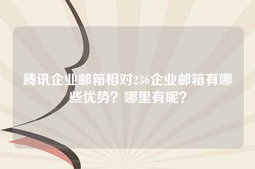 腾讯企业邮箱相对236企业邮箱有哪些优势？哪里有呢？