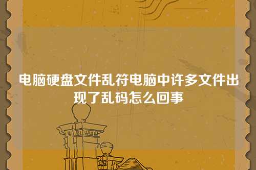电脑硬盘文件乱符电脑中许多文件出现了乱码怎么回事