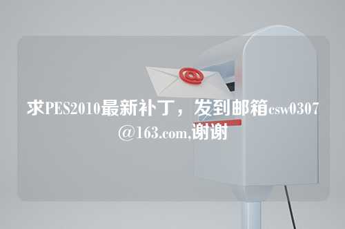 求PES2010最新补丁，发到邮箱csw0307@163.com,谢谢
