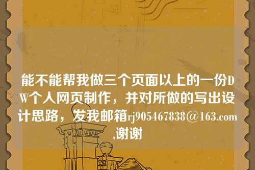 能不能帮我做三个页面以上的一份DW个人网页制作，并对所做的写出设计思路，发我邮箱rj905467838@163.com,谢谢