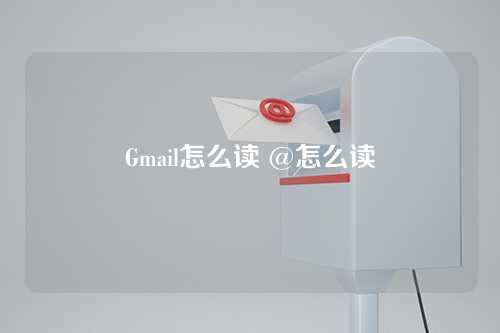 Gmail怎么读 @怎么读
