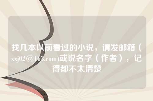 找几本以前看过的小说，请发邮箱（xxj02@163.com)或说名字（作者），记得都不太清楚