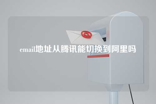 email地址从腾讯能切换到阿里吗