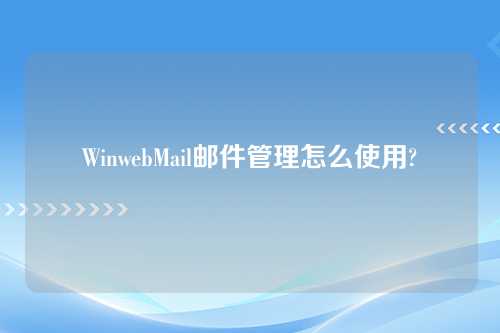 WinwebMail邮件管理怎么使用?