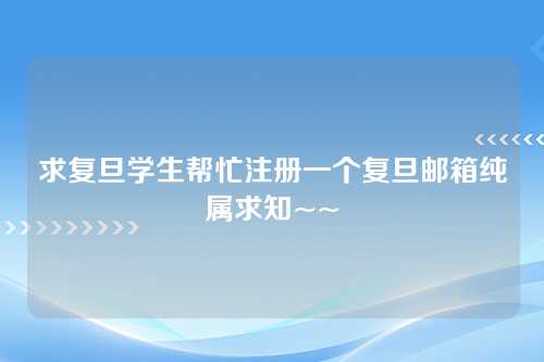 求复旦学生帮忙注册一个复旦邮箱纯属求知~~