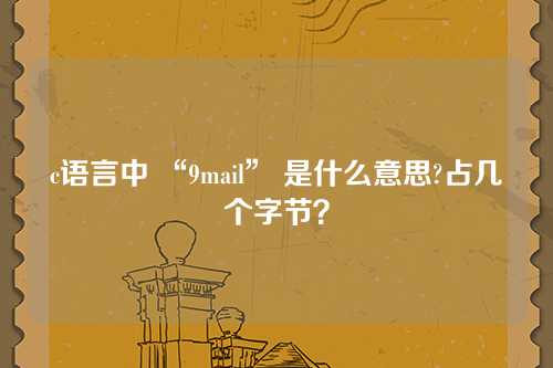 c语言中 “9mail” 是什么意思?占几个字节？