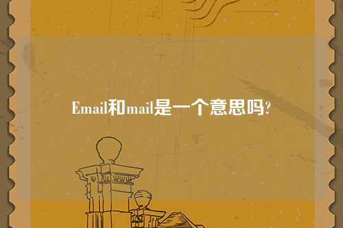 Email和mail是一个意思吗?