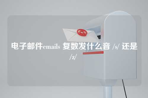 电子邮件emails 复数发什么音 /s/ 还是/z/