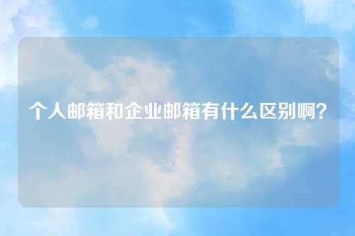个人邮箱和企业邮箱有什么区别啊？