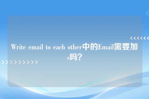 Write email to each other中的Email需要加s吗？