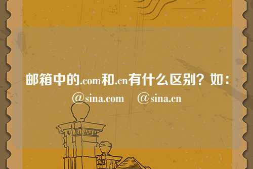 邮箱中的.com和.cn有什么区别?如:@sina.com @sina.cn