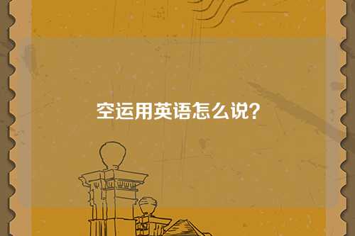 空运用英语怎么说？