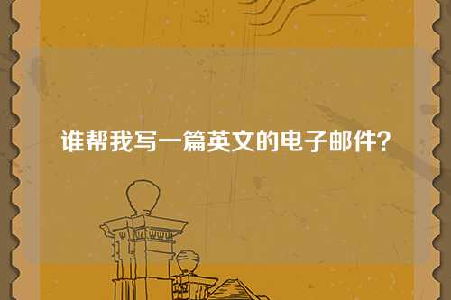 谁帮我写一篇英文的电子邮件？