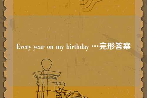Every year on my birthday …完形答案