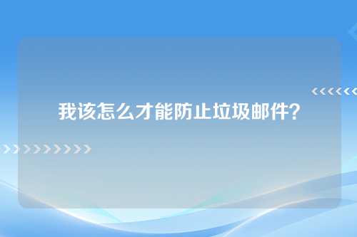 我该怎么才能防止垃圾邮件？