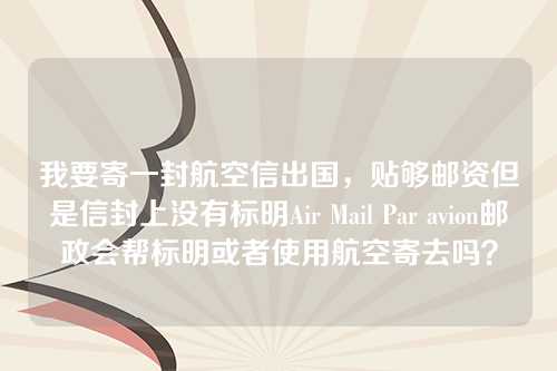 我要寄一封航空信出国，贴够邮资但是信封上没有标明Air Mail Par avion邮政会帮标明或者使用航空寄去吗？