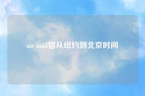 air mail信从纽约到北京时间