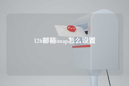 126邮箱imap怎么设置