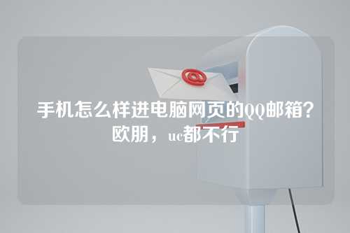 手机怎么样进电脑网页的QQ邮箱？欧朋，uc都不行