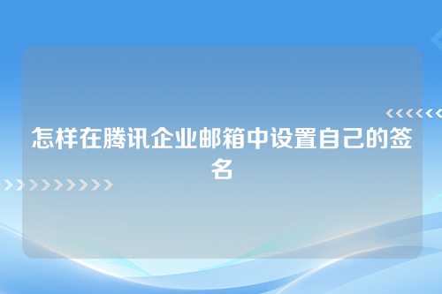 怎样在腾讯企业邮箱中设置自己的签名