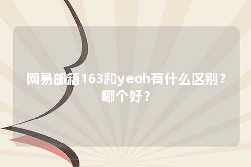 网易邮箱163和yeah有什么区别？哪个好？