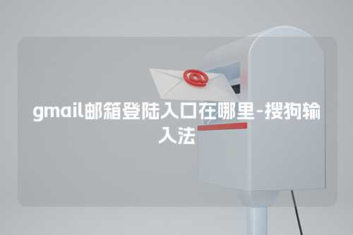 gmail邮箱登陆入口在哪里-搜狗输入法