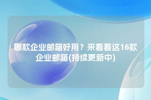 哪款企业邮箱好用？来看看这16款企业邮箱(持续更新中)