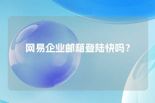 网易企业邮箱登陆快吗？