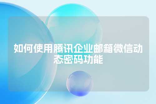 如何使用腾讯企业邮箱微信动态密码功能