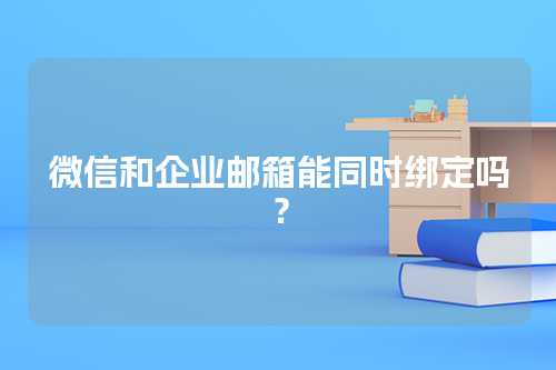 微信和企业邮箱能同时绑定吗？