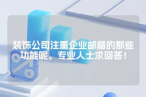 装饰公司注重企业邮箱的那些功能呢。专业人士求回答！