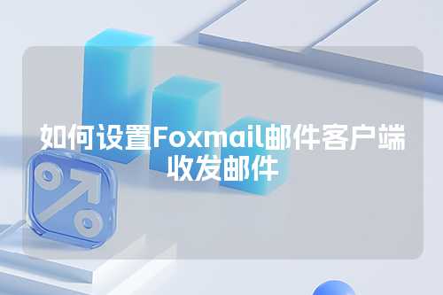 如何设置Foxmail邮件客户端收发邮件