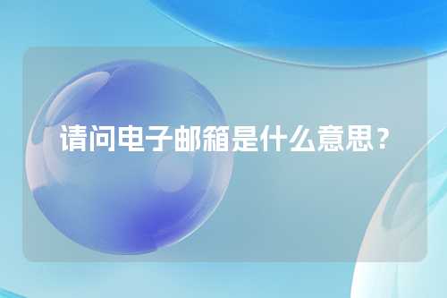 请问电子邮箱是什么意思？