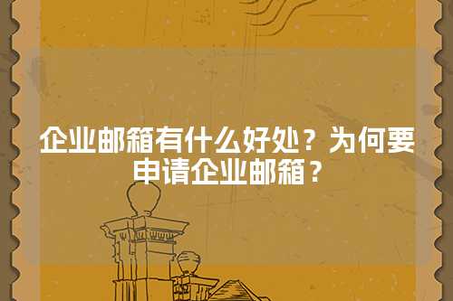 企业邮箱有什么好处？为何要申请企业邮箱？