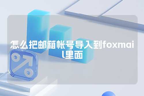 怎么把邮箱帐号导入到foxmail里面
