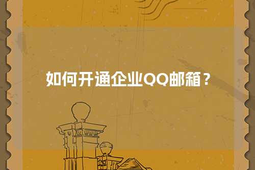 如何开通企业QQ邮箱？