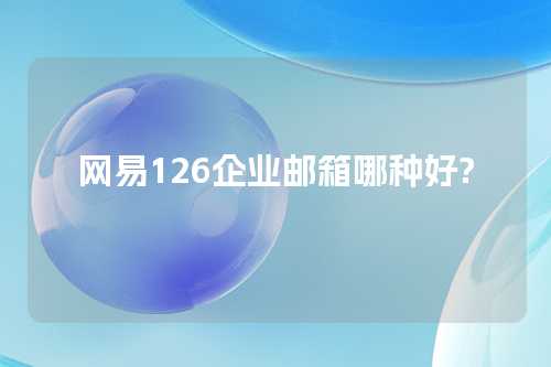 网易126企业邮箱哪种好?
