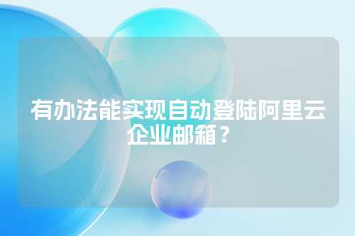 有办法能实现自动登陆阿里云企业邮箱？